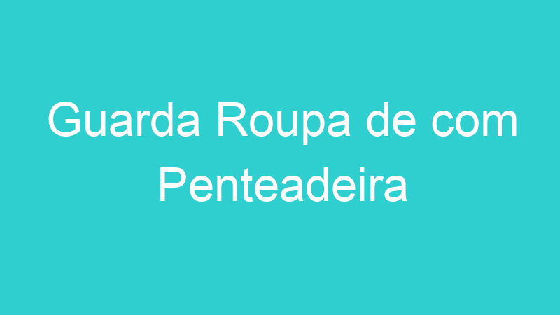 Guarda Roupa de com Penteadeira