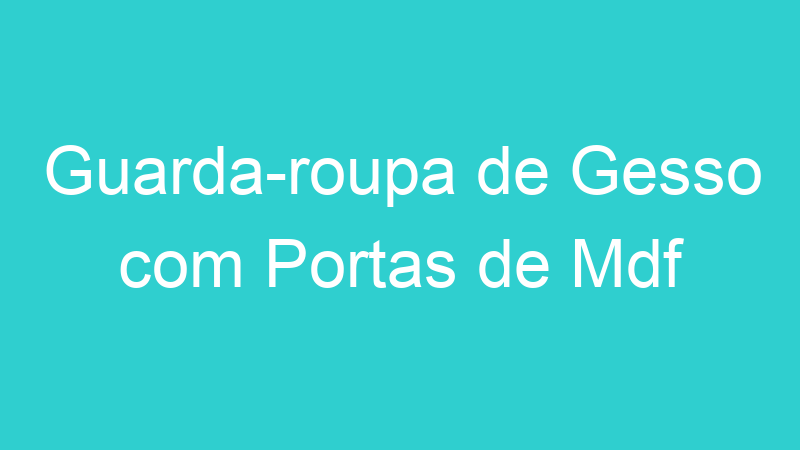 Guarda-roupa de Gesso com Portas de Mdf