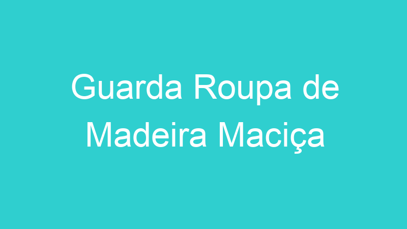 Guarda Roupa de Madeira Maciça