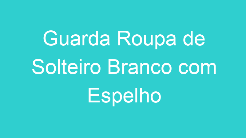 Guarda Roupa de Solteiro Branco com Espelho