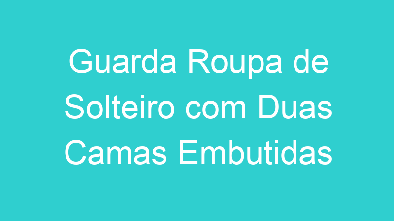 Guarda Roupa de Solteiro com Duas Camas Embutidas