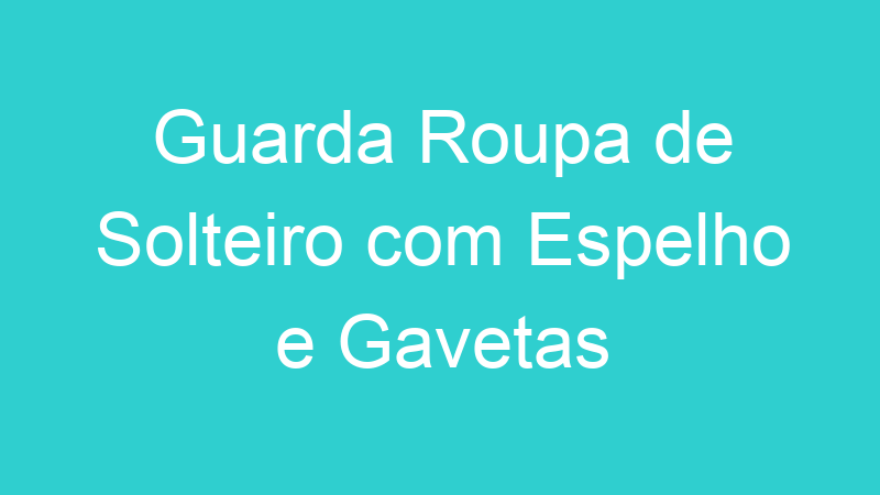 Guarda Roupa de Solteiro com Espelho e Gavetas