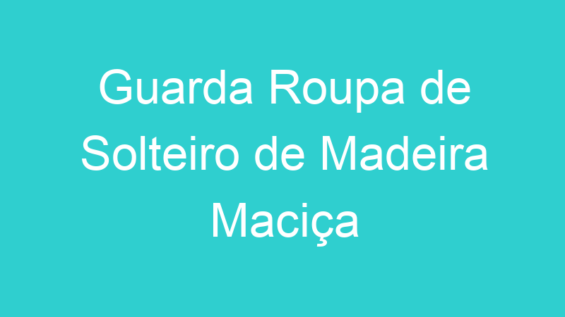 Guarda Roupa de Solteiro de Madeira Maciça