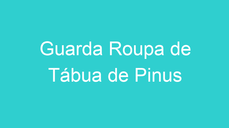 Guarda Roupa de Tábua de Pinus
