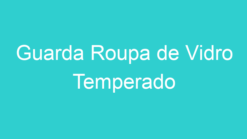 Guarda Roupa de Vidro Temperado
