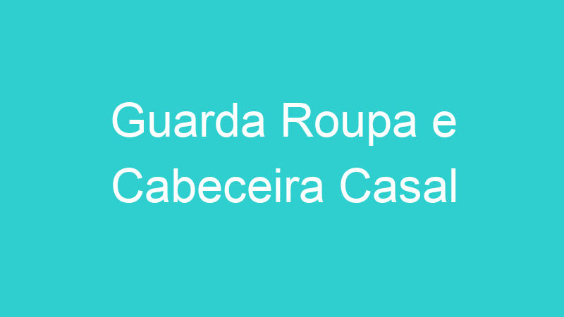 Guarda Roupa e Cabeceira Casal