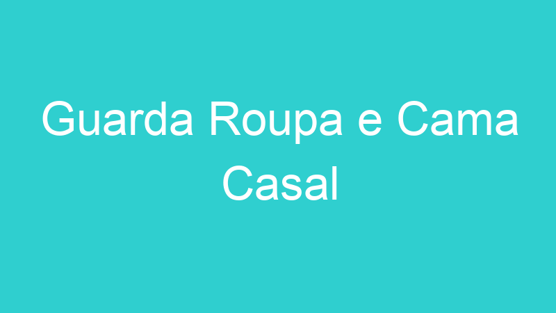 Guarda Roupa e Cama Casal