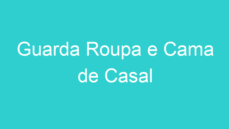Guarda Roupa e Cama de Casal