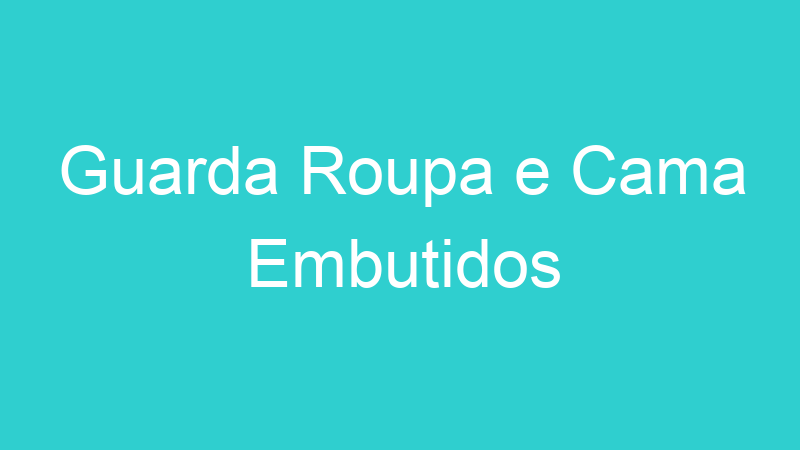 Guarda Roupa e Cama Embutidos