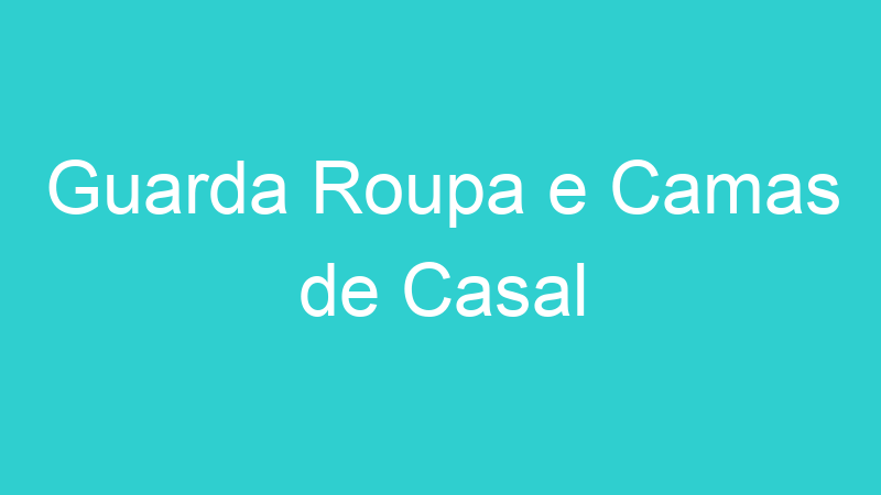 Guarda Roupa e Camas de Casal