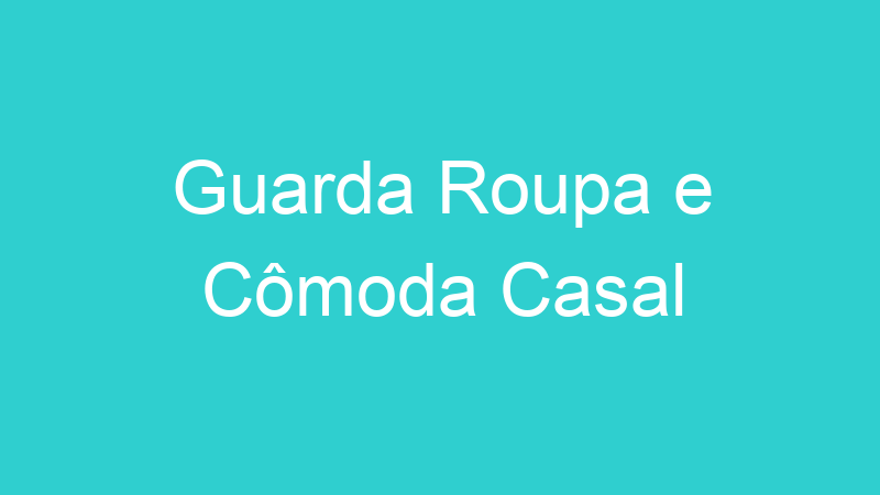 Guarda Roupa e Cômoda Casal