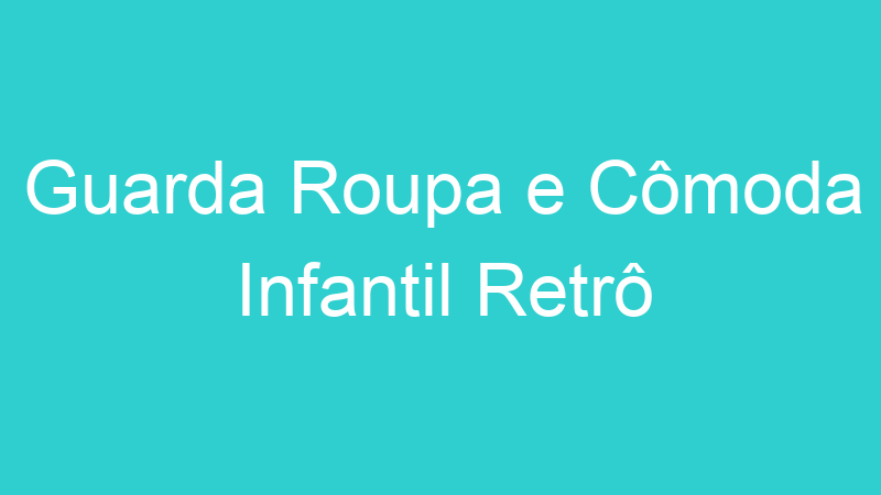 Guarda Roupa e Cômoda Infantil Retrô
