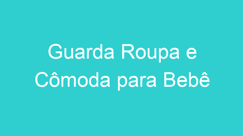 Guarda Roupa e Cômoda para Bebê