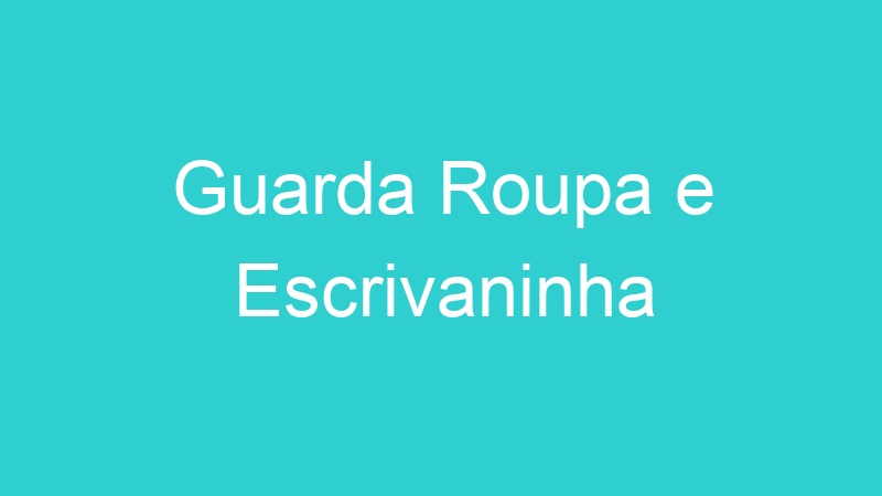 Guarda Roupa e Escrivaninha