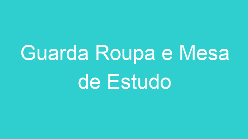Guarda Roupa e Mesa de Estudo