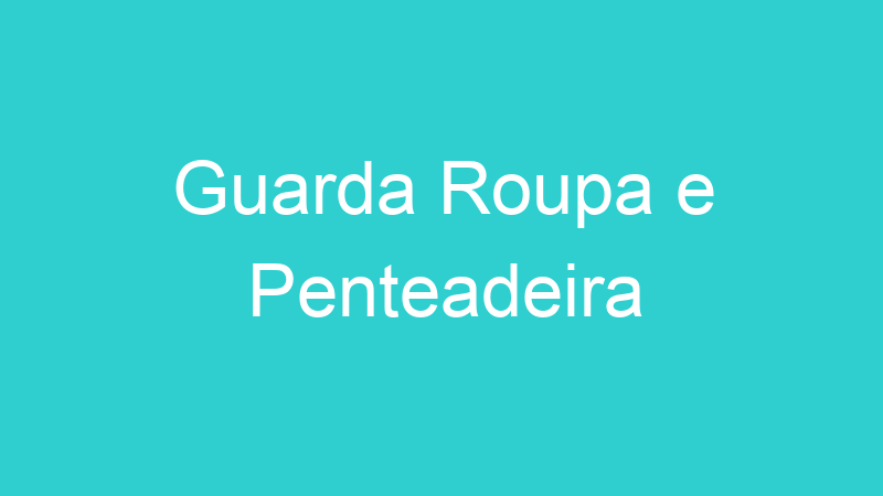 Guarda Roupa e Penteadeira