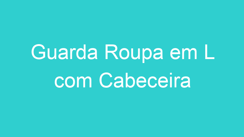 Guarda Roupa em L com Cabeceira