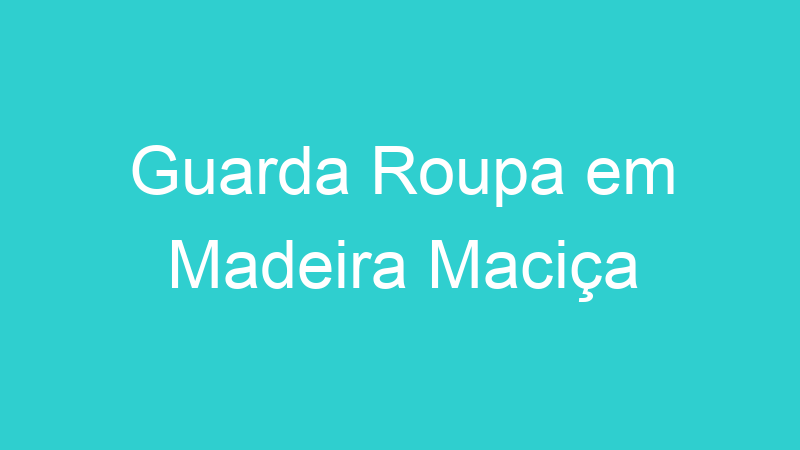 Guarda Roupa em Madeira Maciça