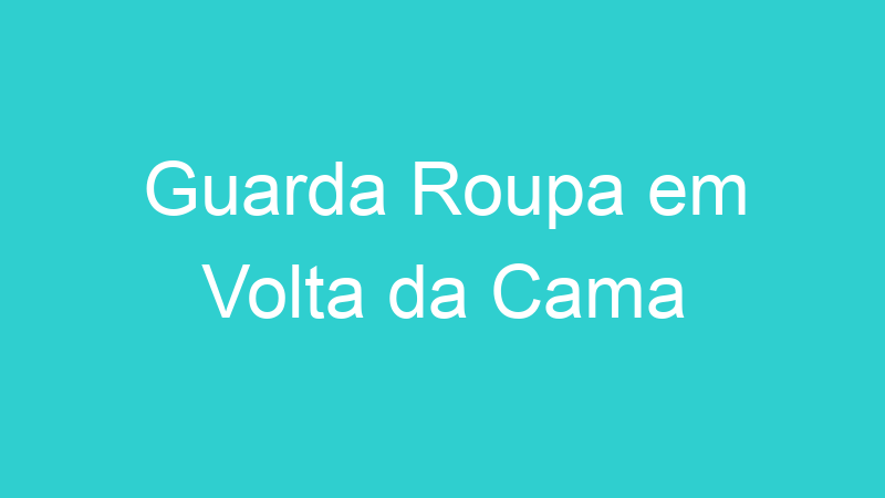 Guarda Roupa em Volta da Cama