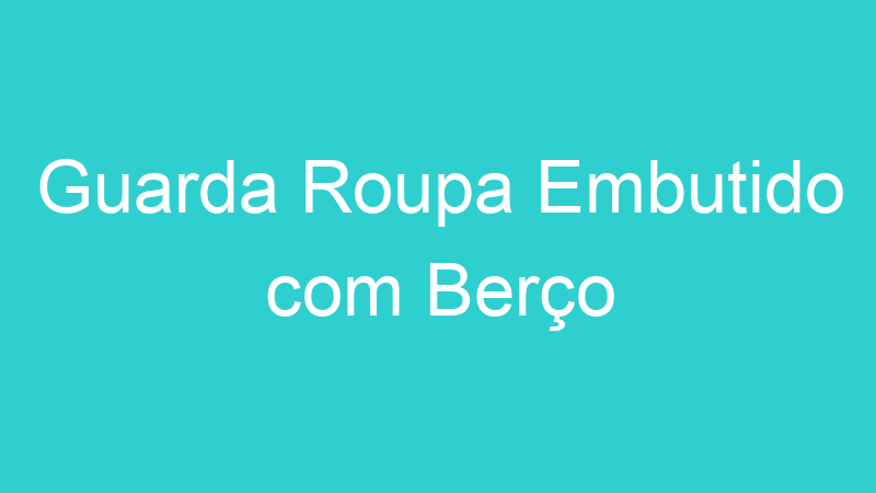 Guarda Roupa Embutido com Berço