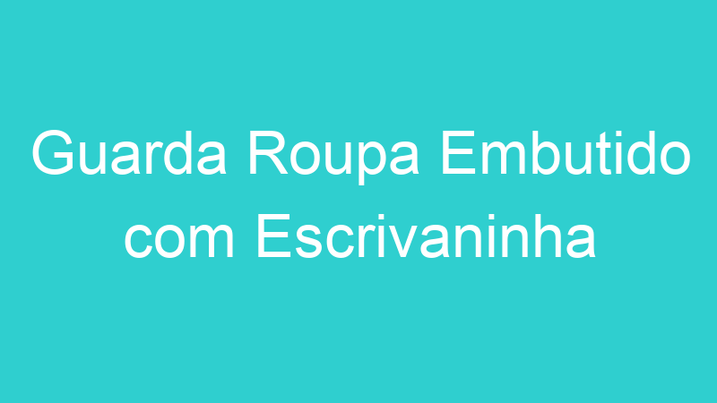 Guarda Roupa Embutido com Escrivaninha