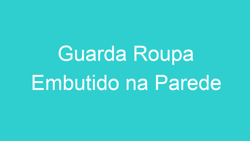 Guarda Roupa Embutido na Parede