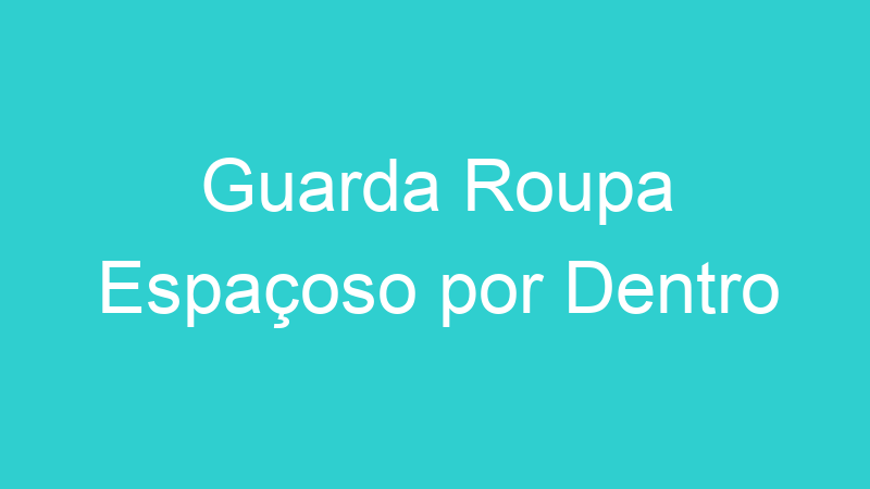 Guarda Roupa Espaçoso por Dentro