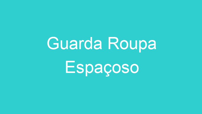 Guarda Roupa Espaçoso