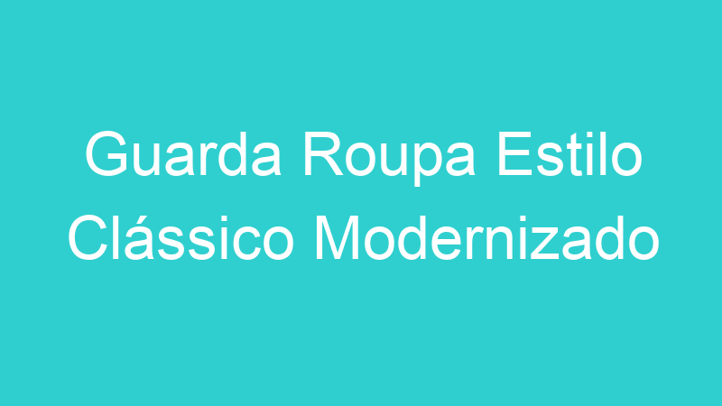 Guarda Roupa Estilo Clássico Modernizado
