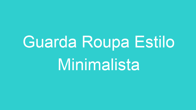 Guarda Roupa Estilo Minimalista