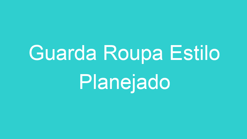 Guarda Roupa Estilo Planejado