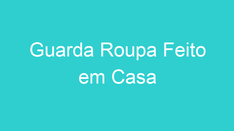 Guarda Roupa Feito em Casa