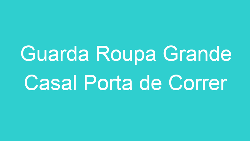 Guarda Roupa Grande Casal Porta de Correr