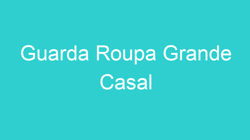 Guarda Roupa Grande Casal