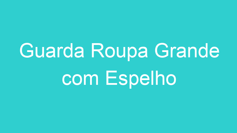 Guarda Roupa Grande com Espelho