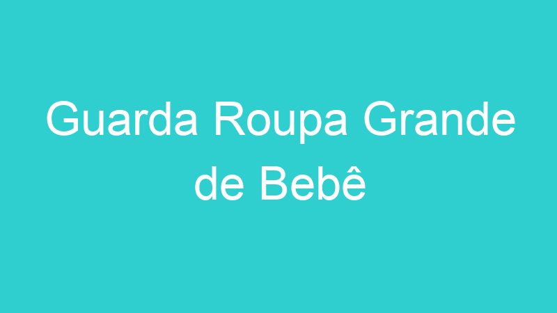 Guarda Roupa Grande de Bebê