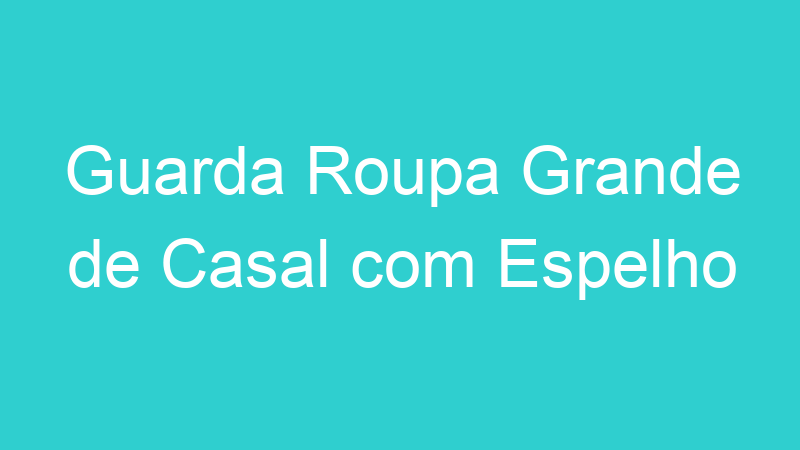 Guarda Roupa Grande de Casal com Espelho