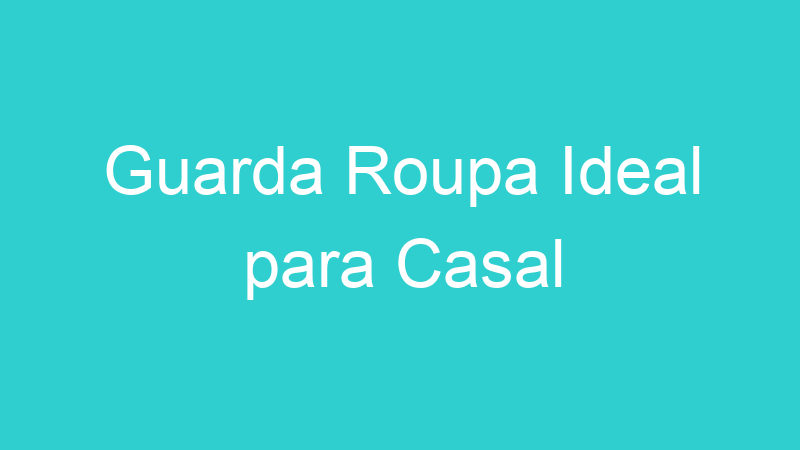 Guarda Roupa Ideal para Casal