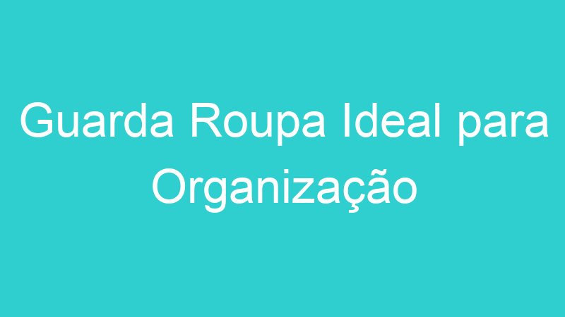 Guarda Roupa Ideal para Organização