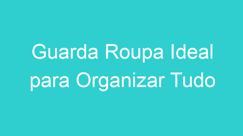Guarda Roupa Ideal para Organizar Tudo