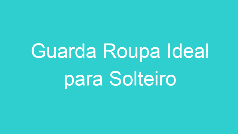 Guarda Roupa Ideal para Solteiro