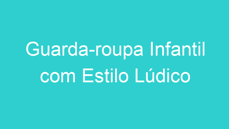 Guarda-roupa Infantil com Estilo Lúdico