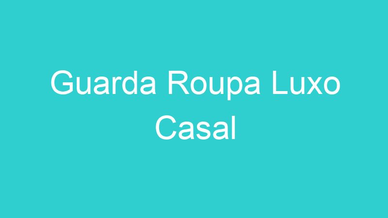 Guarda Roupa Luxo Casal