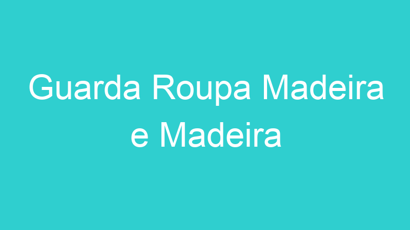 Guarda Roupa Madeira e Madeira