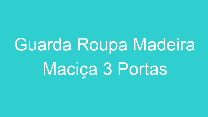 Guarda Roupa Madeira Maciça 3 Portas
