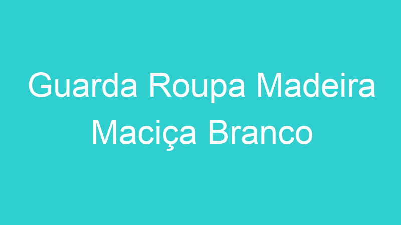 Guarda Roupa Madeira Maciça Branco