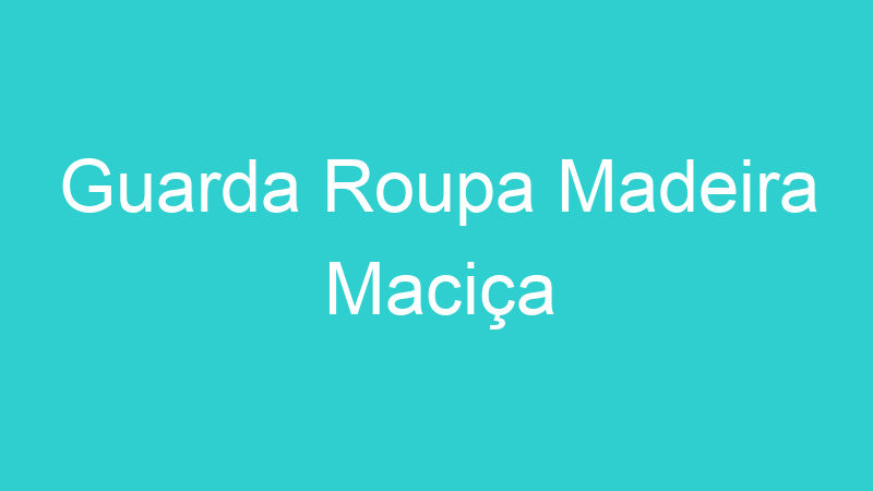 Guarda Roupa Madeira Maciça
