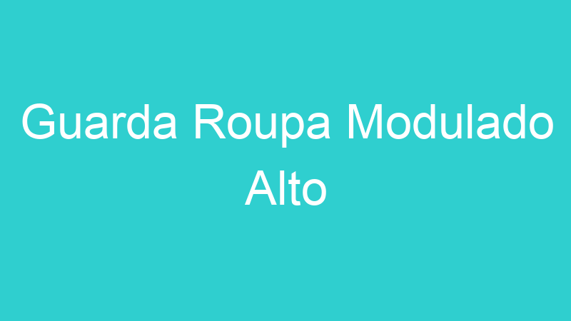 Guarda Roupa Modulado Alto