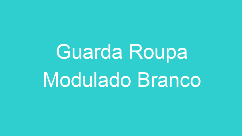 Guarda Roupa Modulado Branco