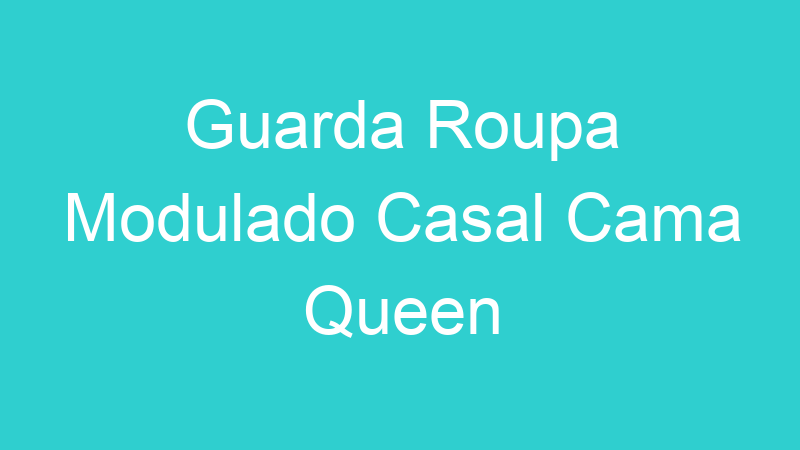 Guarda Roupa Modulado Casal Cama Queen